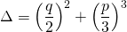 \Delta = \left(\dfrac{q}{2}\right)^2 + \left(\dfrac{p}{3}\right)^3 