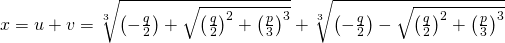  x = u+ v = \sqrt[3\,]{\left (-\frac{q}{2} \right ) + \sqrt{\left (\frac{q}{2}\right )^2 + \left (\frac{p}{3}\right )^3}} + \sqrt[3\,]{\left (-\frac{q}{2}\right) - \sqrt{\left (\frac{q}{2}\right )^2 + \left (\frac{p}{3}\right )^3}} 